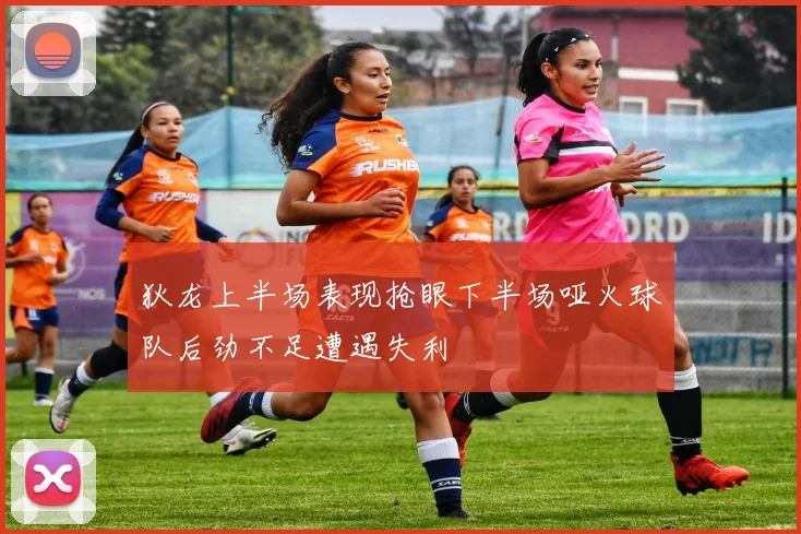 狄龙上半场表现抢眼下半场哑火球队后劲不足遭遇失利