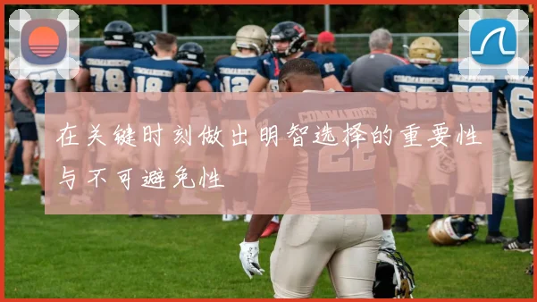 在关键时刻做出明智选择的重要性与不可避免性