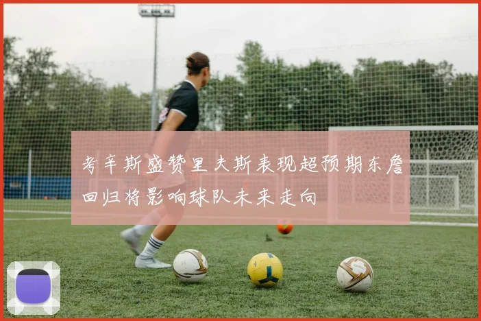 考辛斯盛赞里夫斯表现超预期东詹回归将影响球队未来走向
