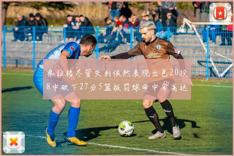 弗拉格尽管失利依然表现出色20投8中砍下27分5篮板罚球命中率高达786