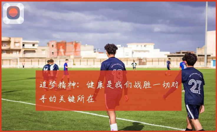 追梦精神：健康是我们战胜一切对手的关键所在