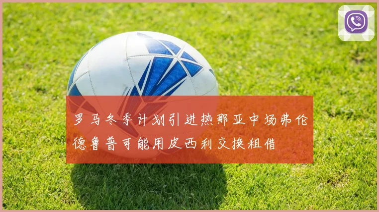罗马冬季计划引进热那亚中场弗伦德鲁普可能用皮西利交换租借