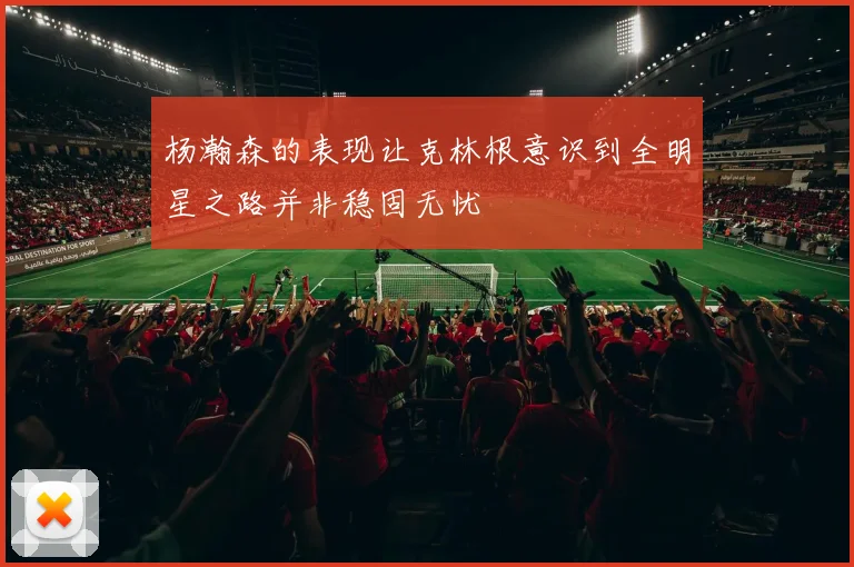 杨瀚森的表现让克林根意识到全明星之路并非稳固无忧
