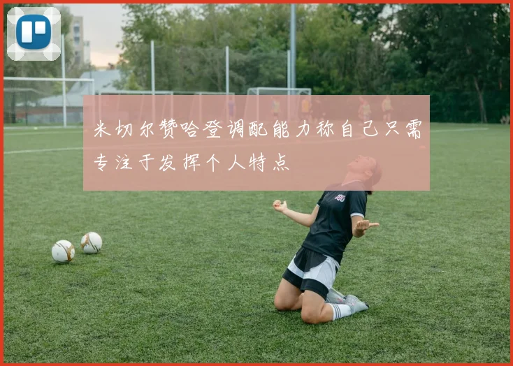 米切尔赞哈登调配能力称自己只需专注于发挥个人特点