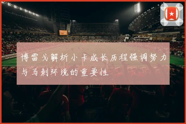 博雷戈解析小卡成长历程强调努力与马刺环境的重要性