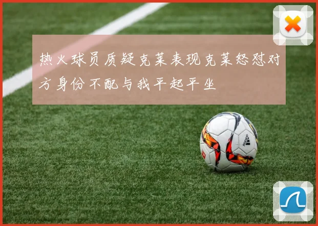 热火球员质疑克莱表现克莱怒怼对方身份不配与我平起平坐