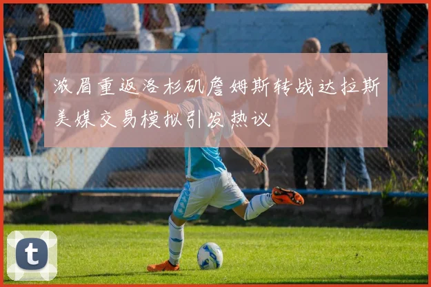 浓眉重返洛杉矶詹姆斯转战达拉斯美媒交易模拟引发热议