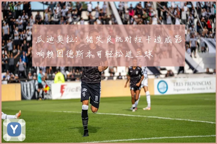 瓜迪奥拉：错失良机对纽卡造成影响赖因德斯本可轻松进三球